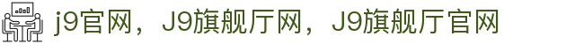 J9旗舰厅(集团)·官方网站APPSTORE